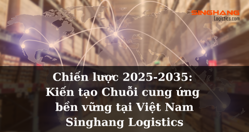 [Tin tức] Chiến lược 2025-2035: "Mắt xích" then chốt kiến tạo Chuỗi cung ứng bền vững tại Việt Nam | Singhang Logistics