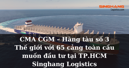 CMA CGM – Hãng tàu số 3 thế giới với 65 cảng toàn cầu muốn đầu tư tại TP.HCM | Singhang Logistics