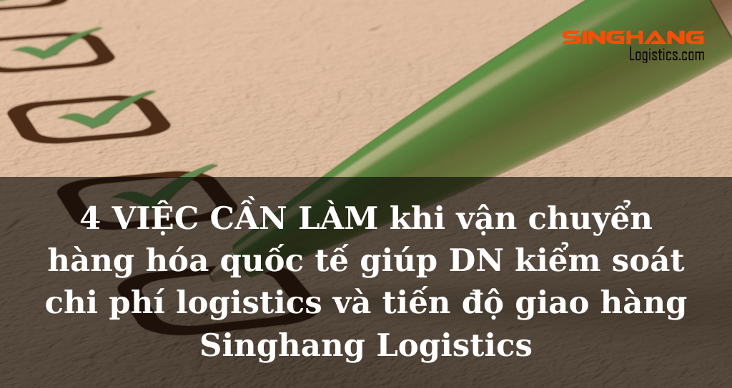 4 việc cần làm khi vận chuyển hàng hóa quốc tế giúp DN kiểm soát chi phí logistics và tiến độ giao hàng | Singhang Logistics